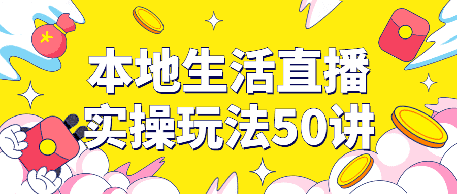 直播教学课程：本地生活直播实操玩法50讲