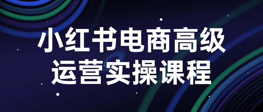 小红书运营课程：小红书电商高级运营实操课程