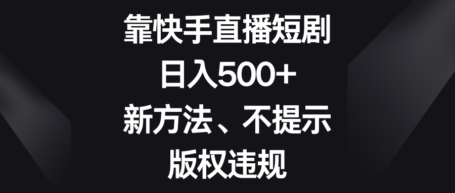 日入500+靠快手直播短剧新方法、不提示版权违规