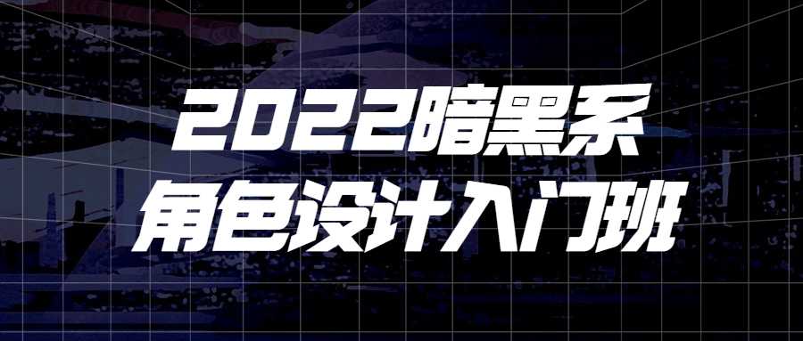 设计课程：2022暗黑系角色设计入门班