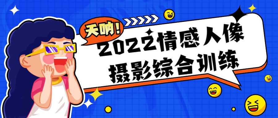 摄影课程：2022情感人像摄影综合训练