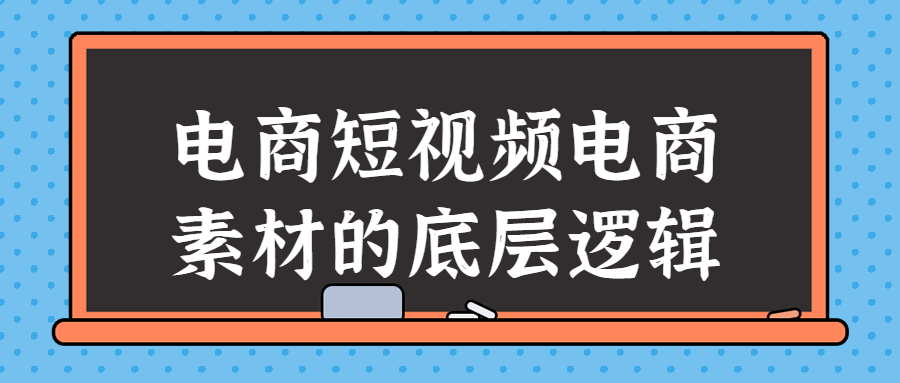 短视频电商教程：电商短视频电商素材的底层逻辑