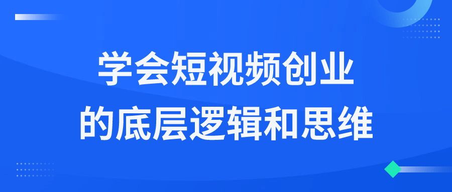 短视频精品课程：学会短视频创业的底层逻辑和思维