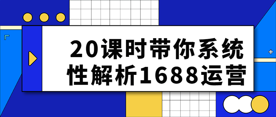 电商运营课程：20课时带你系统性解析1688运营