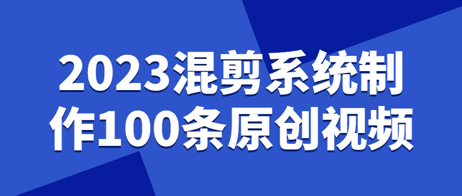 视频混剪课程：2023混剪系统制作100条原创视频