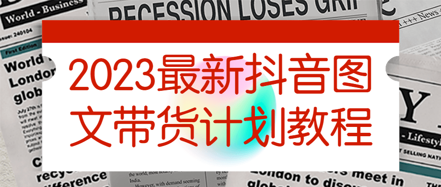 抖音带货教程：2023最新抖音图文带货计划教程