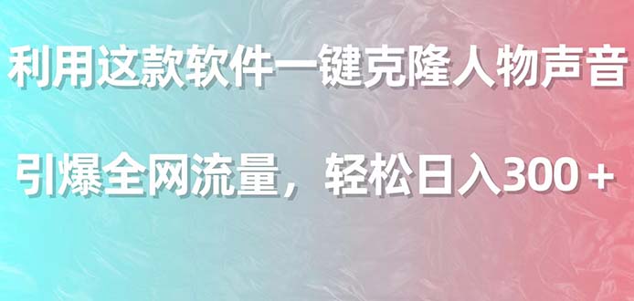 利用这款软件一键克隆人物声音引爆全网流量轻松日入300＋