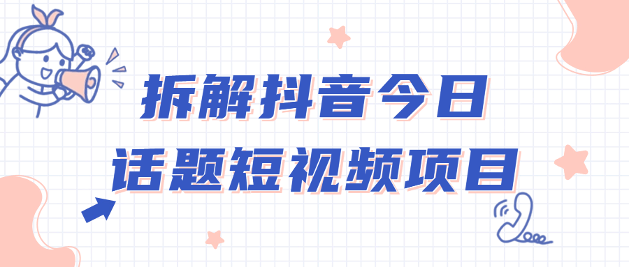 抖音短视频教程：拆解抖音今日话题短视频项目