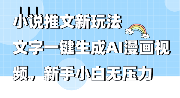 小说推文新玩法文字一键生成AI漫画视频新手小白无压力