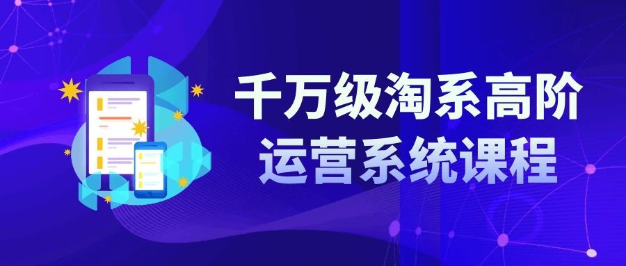 淘宝运营实战课程：千万级淘系高阶运营系统课程