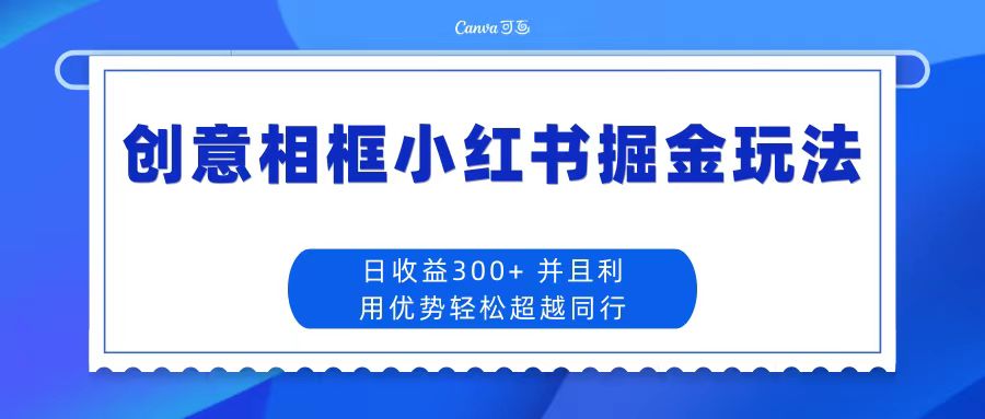 日收益300+创意相框小红书掘金玩法