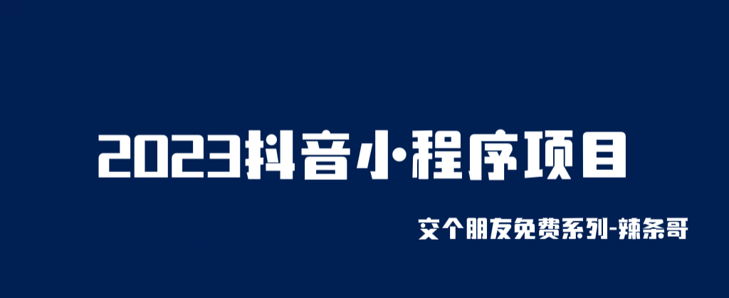 2023抖音小程序项目 交个朋友免费系列课程