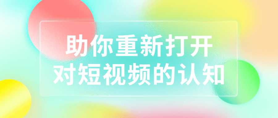 短视频运营教程：助你重新打开对短视频的认知