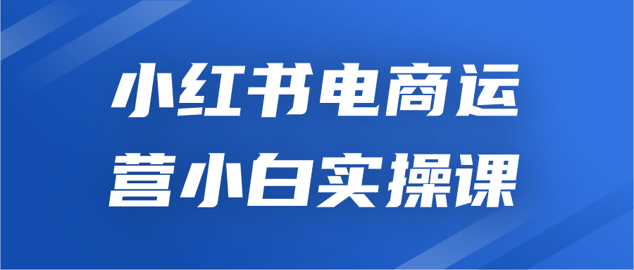 小红书运营课程：小红书电商运营小白实操课