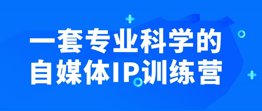 自媒体精品课程：一套专业科学的自媒体IP训练营