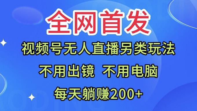 视频号无人直播另类玩法无需电脑每天躺赚200+