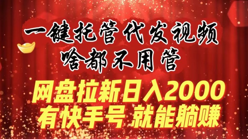 一键托管代发视频啥都不用管网盘拉新日入2000+