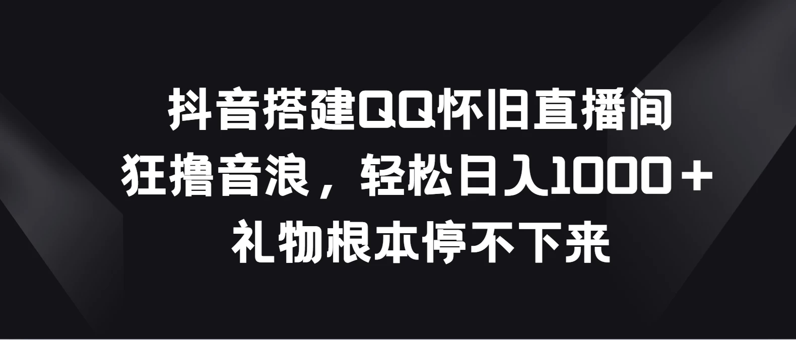 抖音搭建QQ怀旧直播间狂撸音浪轻松日入1000＋