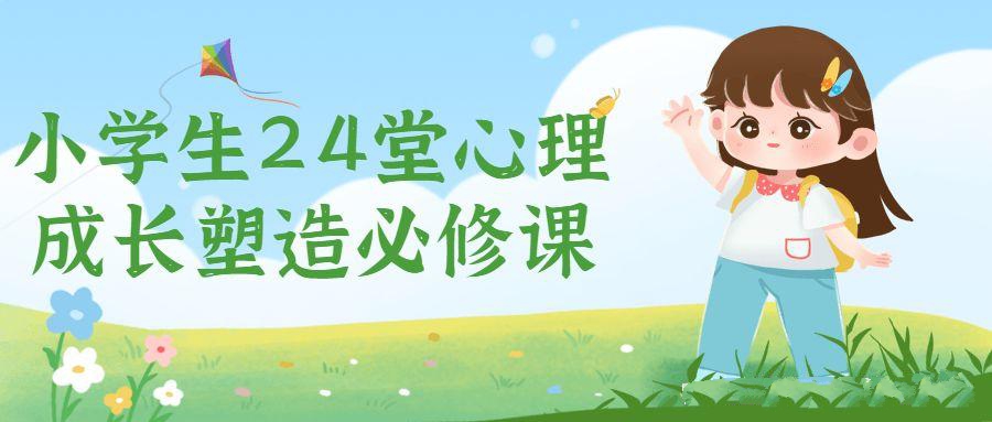 在线心里素质课可做引流：小学生24堂心理成长塑造必修课qt