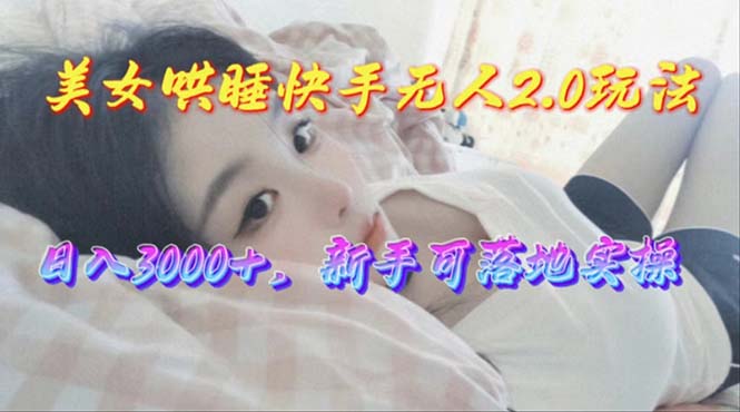 美女哄睡快手无人2.0赛道日收3000+新手可落地实操