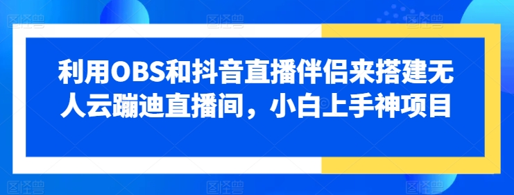 利用OBS和抖音直播伴侣来搭建无人云蹦迪直播间小白上手神项目