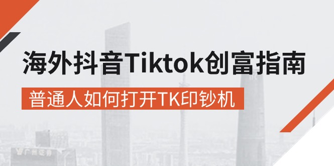 海外抖音-Tiktok 创富指南普通人如何打开TK印钞机