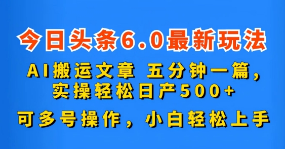 今日头条6.0最新玩法AI搬运文章五分钟一篇可多号操作