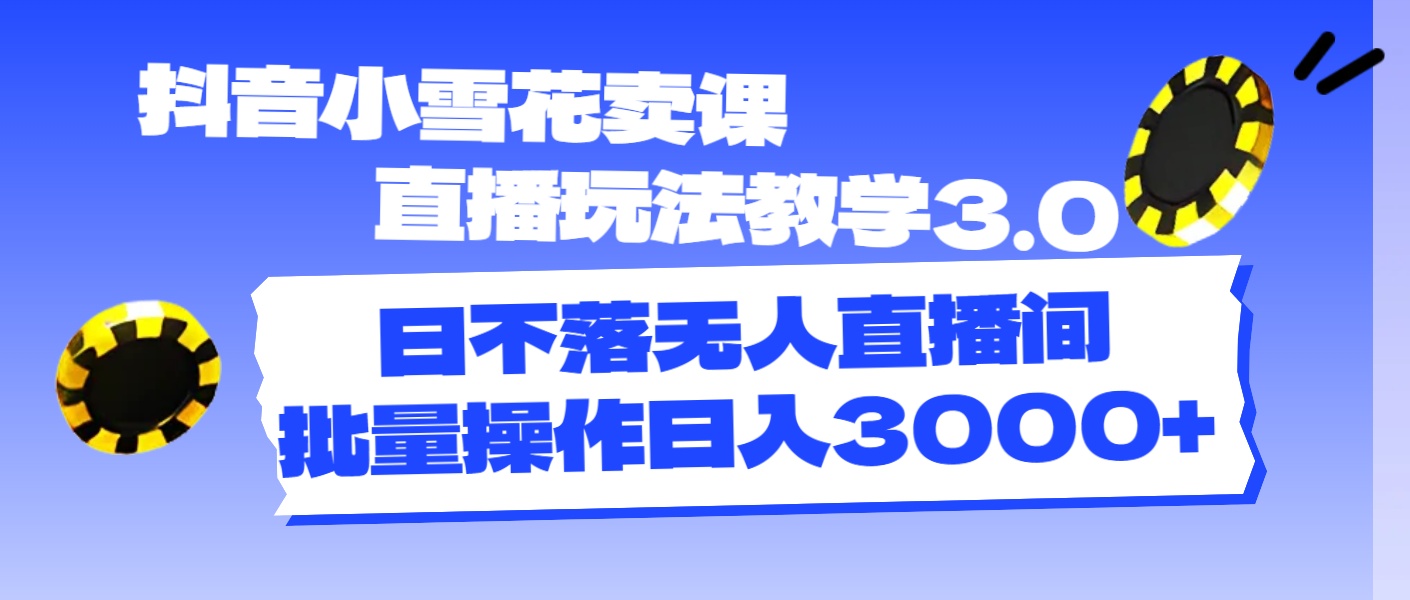 抖音小雪花卖课直播玩法教学3.0日不落无人直播间批量操作日入3000+