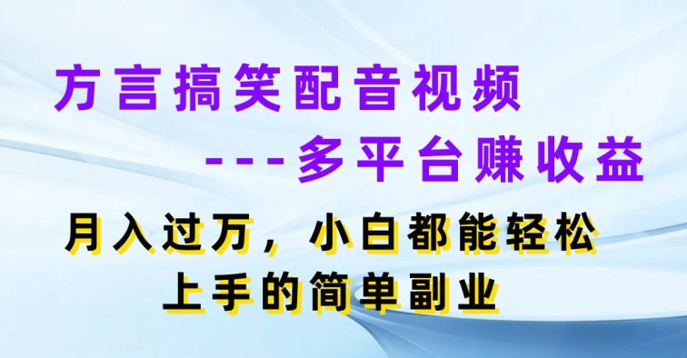 方言搞笑配音视频多平台赚收益月入过w小白都能轻松上手