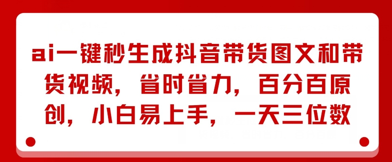 AI一键秒生成抖音带货图文和带货视频省时省力百分百原创小白易上手