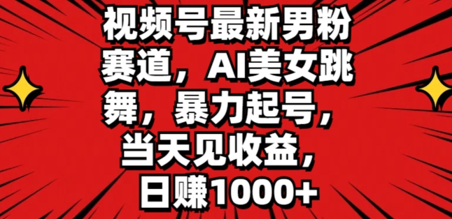 视频号最新男粉赛道AI美女跳舞暴力起号当天见收益