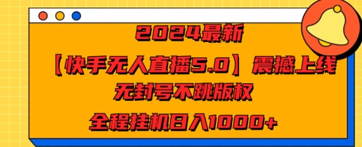 2024最新【快手无人直播5.0】震撼上线无封号不跳版权