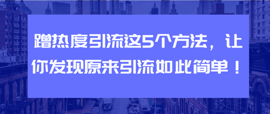 蹭热度引流这5个方法，让你发现原来引流如此简单！【视频教程】