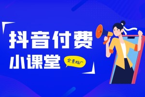 2024年抖音付费全景推广玩法解析带大家了解付费的整个变化 (9节课)