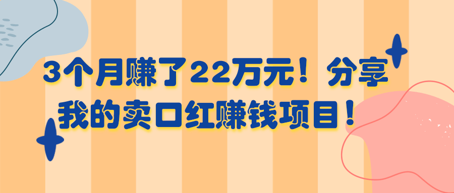 3个月赚了22万元！分享我的卖口红赚钱项目！