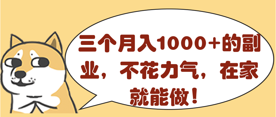 三个月入1000+的副业，不花力气，在家就能做！【视频教程】