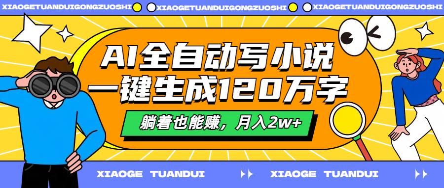 AI全自动写小说一键生成120万字躺着也能赚月入2w+