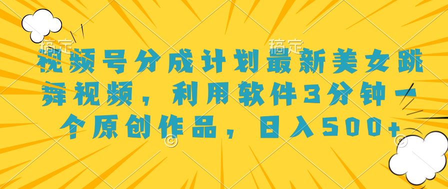 视频号分成计划最新美女跳舞视频利用软件3分钟一个原创作品日入500+