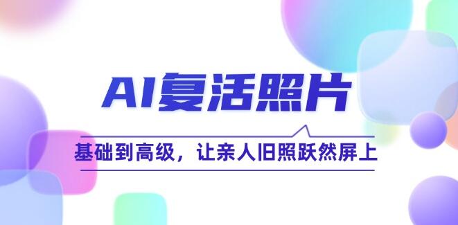 AI复活照片技巧课：基础到高级让亲人旧照跃然屏上