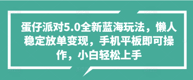 蛋仔派对5.0全新蓝海玩法懒人稳定放单变现手机平板即可操作小白轻松上手