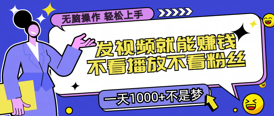 无脑操作发视频就能赚钱不看播放不看粉丝小白轻松上手一天1000+不是梦