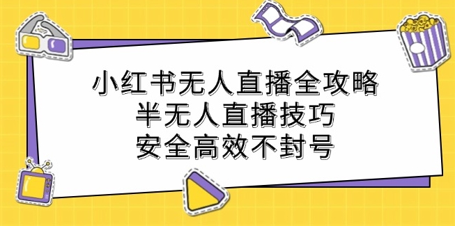 小红书无人直播全攻略：半无人直播技巧安全高效不封号