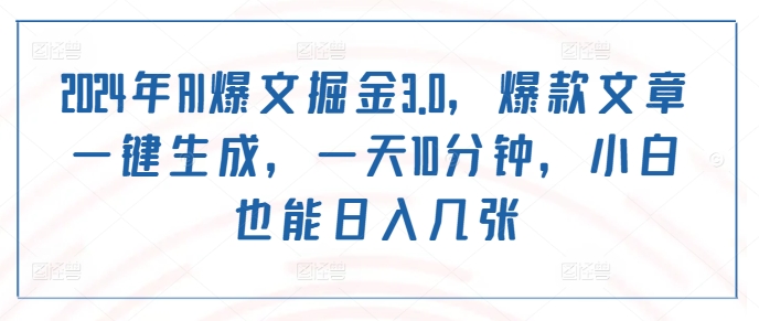 2024年AI爆文掘金3.0爆款文章一键生成一天10分钟小白也能日入几张